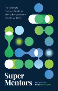 Title: Super Mentors: The Ordinary Person's Guide to Asking Extraordinary People for Help, Author: Eric Koester