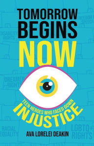 Title: Tomorrow Begins Now: Teen Heroes Who Faced Down Injustice, Author: Ava Lorelei Deakin