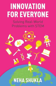 Title: Innovation for Everyone: Solving Real-World Problems with STEM, Author: Neha Shukla