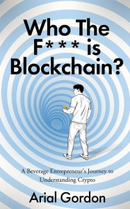 Title: Who the F*** Is Blockchain?: A Beverage Entrepreneur's Journey to Understanding Crypto, Author: Arial Gordon
