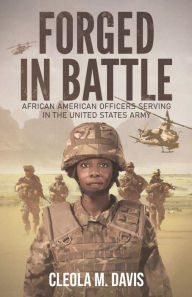 Title: Forged in Battle: African American Officers Serving in the United States Army, Author: Cleola M. Davis