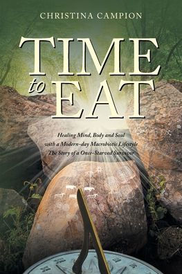 Time to Eat: Healing Mind, Body and Soul with a Modern-day Macrobiotic Lifestyle: The Story of a Once-Starved Survivor