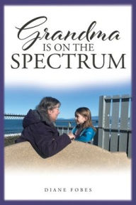 Title: Grandma is on the Spectrum, Author: Diane Fobes