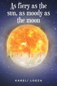 Title: As fiery as the sun, as moody as the moon, Author: Kareli Loeza