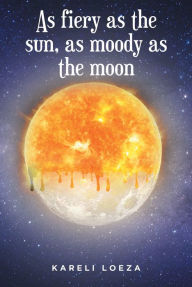Title: As fiery as the sun, as moody as the moon, Author: Kareli Loeza