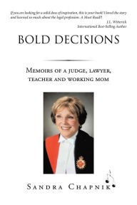 Title: Bold Decisions: Memoirs of a Judge, Lawyer, Teacher and Working Mom, Author: Sandra Chapnik