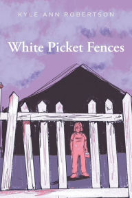 Title: White Picket Fences, Author: Kyle Ann Robertson