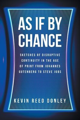 As If By Chance: Sketches of Disruptive Continuity the Age Print from Johannes Gutenberg to Steve Jobs