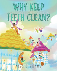 Title: Why Keep Teeth Clean?, Author: Alexis Adams