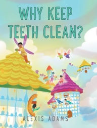 Title: Why Keep Teeth Clean?, Author: Alexis Adams