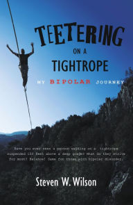 Title: Teetering on a Tightrope: My Bipolar Journey, Author: Steven W. Wilson