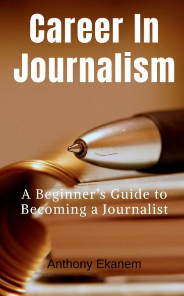 Career In Journalism: A Beginner's Guide to Becoming a Journalist
