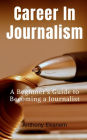 Career In Journalism: A Beginner's Guide to Becoming a Journalist