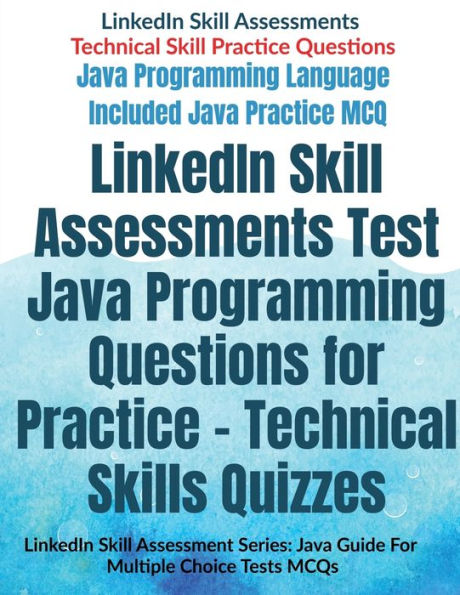 LinkedIn Skill Assessments Test Java Programming Questions for Practice - Technical Skills Quizzes: LinkedIn Skill Assessment Series: Java Guide For Multiple Choice Tests MCQs