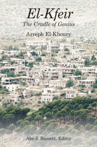 Title: El-Kfeir, The Cradle of Genius: The Biggest Small Village in Lebanon, Author: Arreph El-Khoury