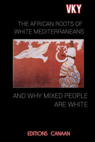 Title: THE AFRICAN ROOTS OF WHITE MEDITERRANEANS AND WHY MIXED PEOPLE ARE WHITE, Author: Editions Canaan