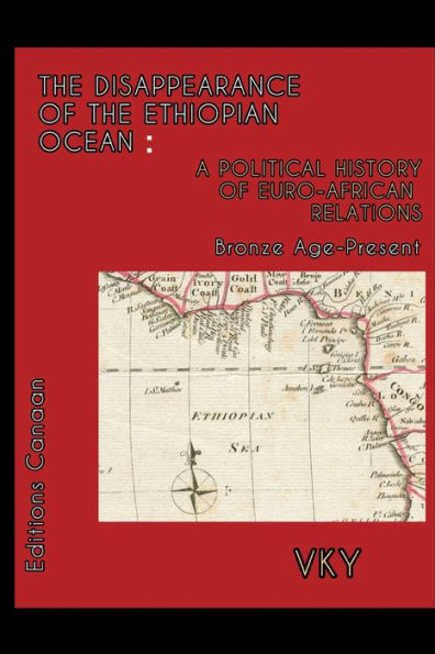 THE DISAPPEARANCE OF THE ETHIOPIAN OCEAN: A POLITICAL HISTORY OF EURO-AFRICAN RELATIONS BRONZE AGE-PRESENT: