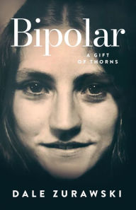 Title: Bipolar, A Gift of Thorns, Author: Dale Zurawski