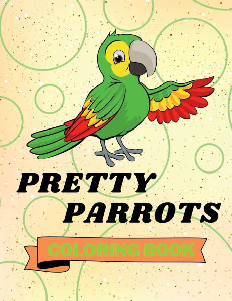 Pretty Parrots Coloring Book: Cute Parrots Coloring Book Adorable Parrots Coloring Pages for Kids 25 Incredibly Cute and Lovable Parrots