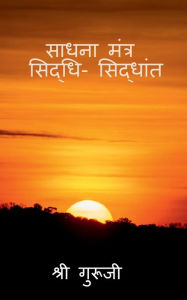 Title: Sadhana Mantra Siddhi Siddhant / साधना मंत्र - सिद्धी सिद्धांत, Author: Shree Guruji