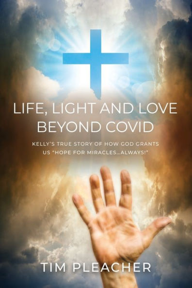 Life, Light and Love Beyond Covid: Kelly's True Story of How God Grants us "Hope for Miracles...Always!"