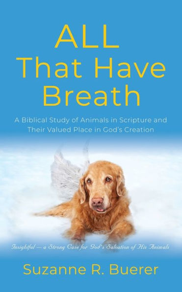 ALL That Have Breath: A Biblical Study of Animals Scripture and Their Valued Place God's Creation