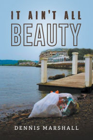 Title: It Ain't All Beauty, Author: Dennis Marshall