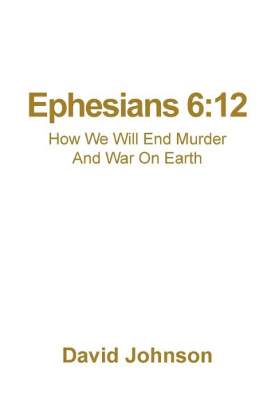 Ephesians 6: 12: How We Will End Murder And War On Earth