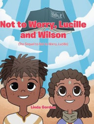 Title: Not to Worry, Lucille and Wilson: (The Sequel to Not to Worry, Lucille), Author: Linda Gordon