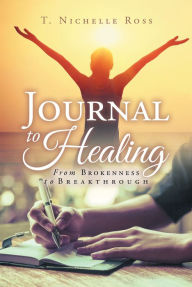 Title: Journal to Healing: From Brokenness to Breakthrough, Author: T. Nichelle Ross