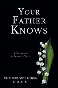 Title: Your Father Knows: A Collection of Original Poetry, Author: Elizabeth Anne Debow O B G G