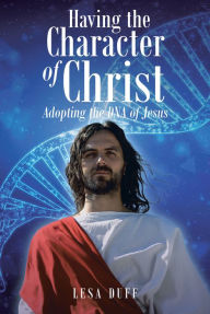 Title: Having the Character of Christ: Adopting the DNA of Jesus, Author: Lesa Duff