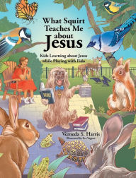 Title: What Squirt Teaches Me about Jesus: Kids Learning about Jesus while Playing with Fido, Author: Verneda S Harris