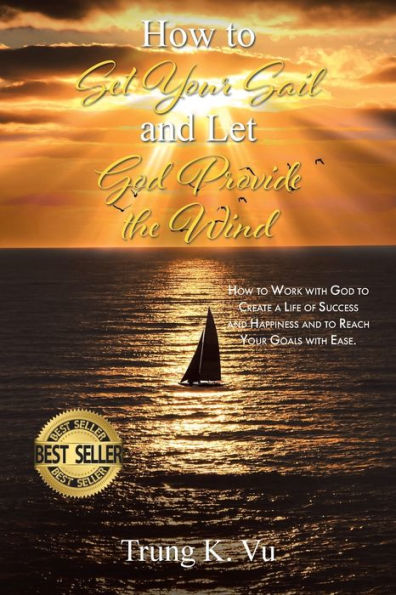 How to Set Your Sail and Let God Provide the Wind: Work with Create a Life of Success Happiness Reach Goals Ease