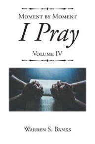 Title: Moment by Moment I Pray: Volume IV, Author: Warren S. Banks