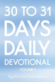 Title: 30 TO 31 DAYS DAILY DEVOTIONAL: VOLUME 1, Author: Agatha Ozo Diche Ibekwe