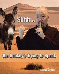 Title: Shhh... the Donkey's Trying to Speak, Author: James Ogden