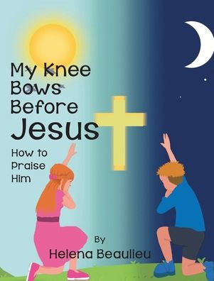 My Knee Bows Before Jesus: How to Praise Him