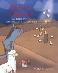 Title: The Christmas Miracle as Told by the Animals in the Manger, Author: Mark Hughes