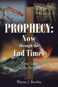 Title: Prophecy: Now through the End Times: Time Line to the Return, Author: Wayne J. Bentley