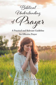 Title: Biblical Understanding of Prayer: A Practical and Relevant Guideline for Effective Prayer, Author: Brunilda Rodriguez