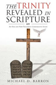 Title: The Trinity Revealed in Scripture: An Old and New Testament Comparative Study, Author: Michael D Barron