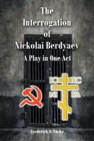 Title: The Interrogation of Nikolai Berdyaev: A Play in One Act, Author: Frederick D Facka