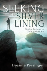 Title: Seeking the Silver Lining: Finding Fortune in Your Misfortune, Author: Deanne Persinger