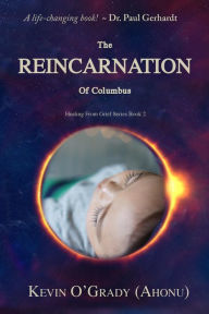 Title: The Reincarnation of Columbus: If you've been touched by grief, loss, depression, or abandonment, this true story will help you make sense of it all. You may even find who you are and why you are here!, Author: Kevin O'Grady (Ahonu)