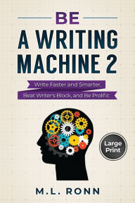 Title: Be a Writing Machine 2: Write Smarter and Faster, Beat Writer's Block, and Be Prolific, Author: M L Ronn
