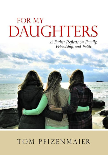 For My Daughters: A Father Reflects on Family, Friendship, and Faith