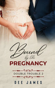 Title: Bound by the Pregnancy: Double Trouble 2, Author: Dee James