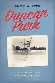 Title: Duncan Park: Stories of a Classic American Ballpark, Author: Edwin C. Epps