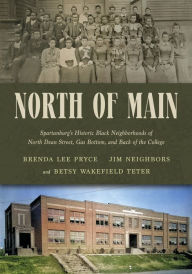 Title: North of Main: Spartanburg's Historic Black Neighborhoods of North Dean Street, Gas Bottom, and Back of the College, Author: Brenda Lee Pryce